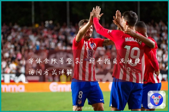 华体会账号登录：新手指南及快捷访问方式详解