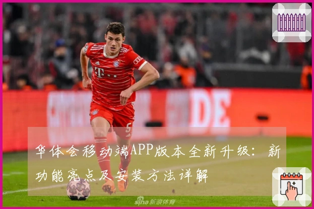 华体会移动端APP版本全新升级：新功能亮点及安装方法详解