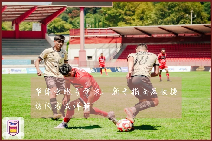 华体会账号登录：新手指南及快捷访问方式详解