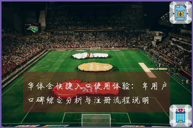 华体会快捷入口使用体验：年用户口碑综合分析与注册流程说明