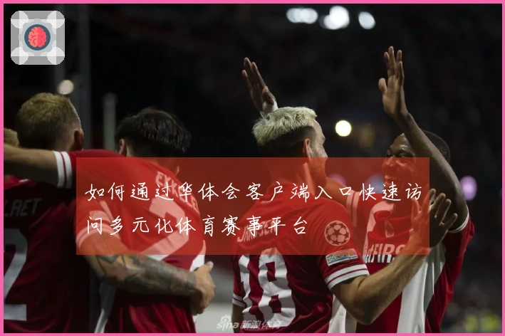 如何通过华体会客户端入口快速访问多元化体育赛事平台