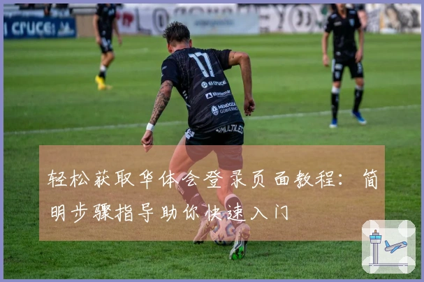 轻松获取华体会登录页面教程：简明步骤指导助你快速入门