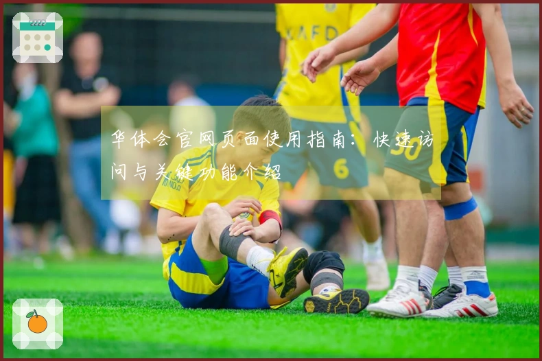 华体会官网页面使用指南：快速访问与关键功能介绍