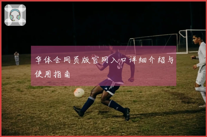 华体会网页版官网入口详细介绍与使用指南