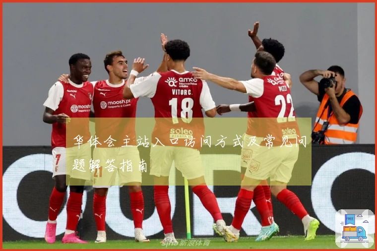 华体会主站入口访问方式及常见问题解答指南