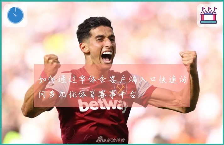 如何通过华体会客户端入口快速访问多元化体育赛事平台