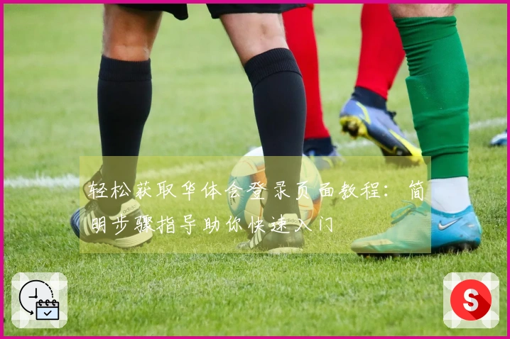 轻松获取华体会登录页面教程：简明步骤指导助你快速入门