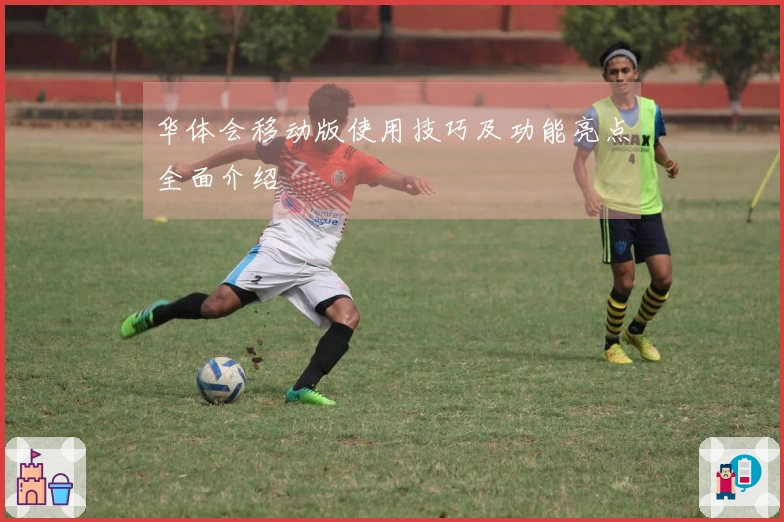华体会移动版使用技巧及功能亮点全面介绍