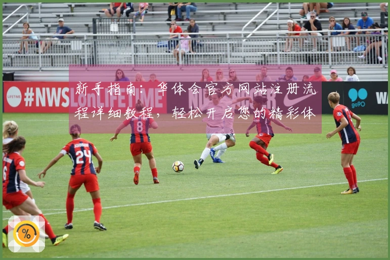 新手指南：华体会官方网站注册流程详细教程，轻松开启您的精彩体验之旅