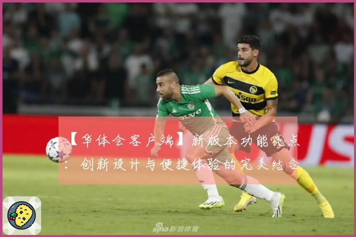 【华体会客户端】新版本功能亮点：创新设计与便捷体验的完美结合