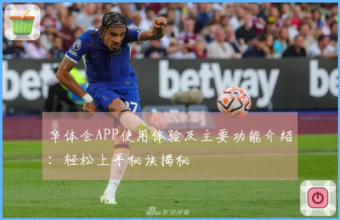 华体会APP使用体验及主要功能介绍：轻松上手秘诀揭秘